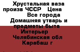 Хрустальная ваза произв.ЧССР › Цена ­ 10 000 - Все города Домашняя утварь и предметы быта » Интерьер   . Челябинская обл.,Карабаш г.